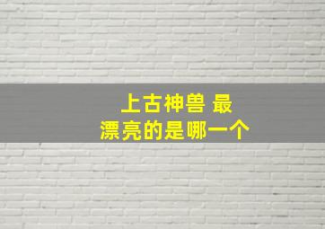 上古神兽 最漂亮的是哪一个